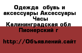 Одежда, обувь и аксессуары Аксессуары - Часы. Калининградская обл.,Пионерский г.